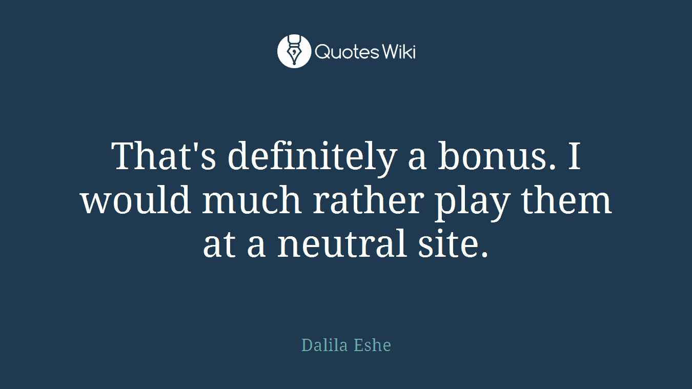That's definitely a bonus. I would much rather play them at a neutral site.