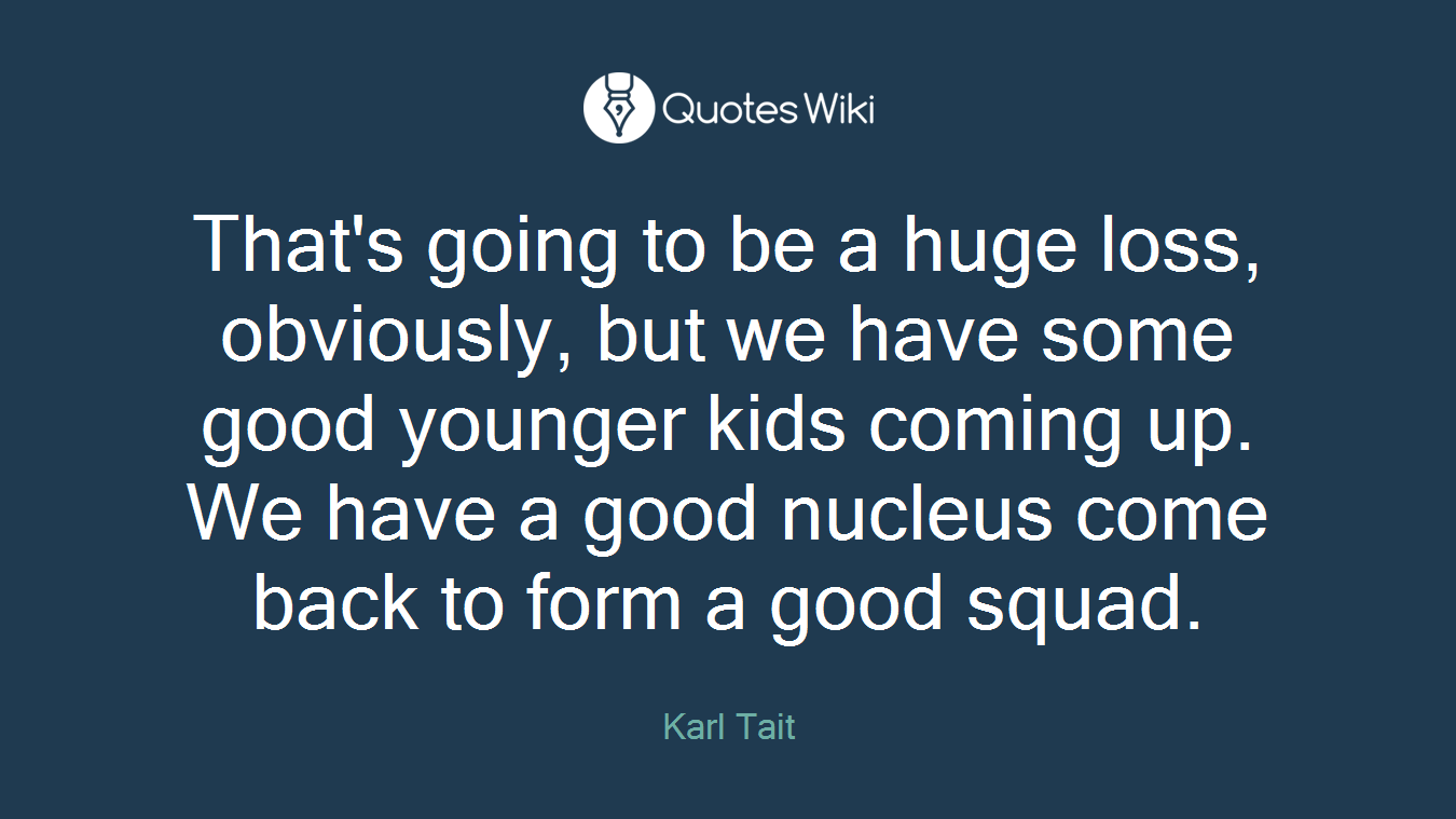 That's going to be a huge loss, obviously, but we have some good younger kids coming up. We have a good nucleus come back to form a good squad.