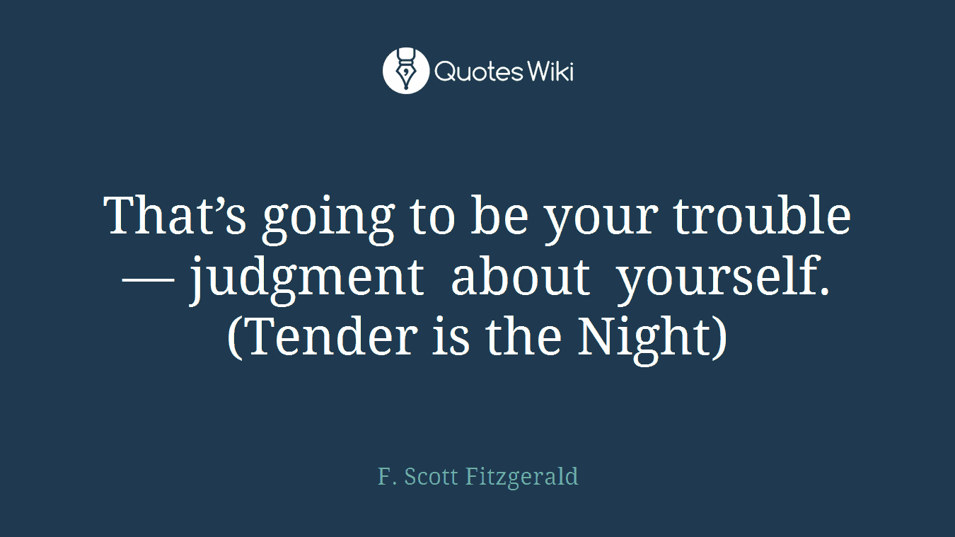 That’s going to be your trouble — judgment about yourself.(Tender is the Night)