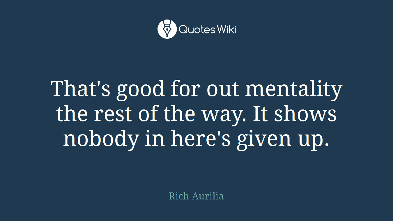 That's good for out mentality the rest of the way. It shows nobody in here's given up.