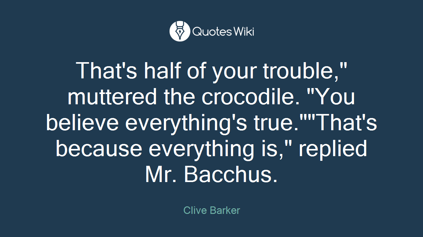 That's half of your trouble," muttered the crocodile. "You believe everything's true.""That's because everything is," replied Mr. Bacchus.