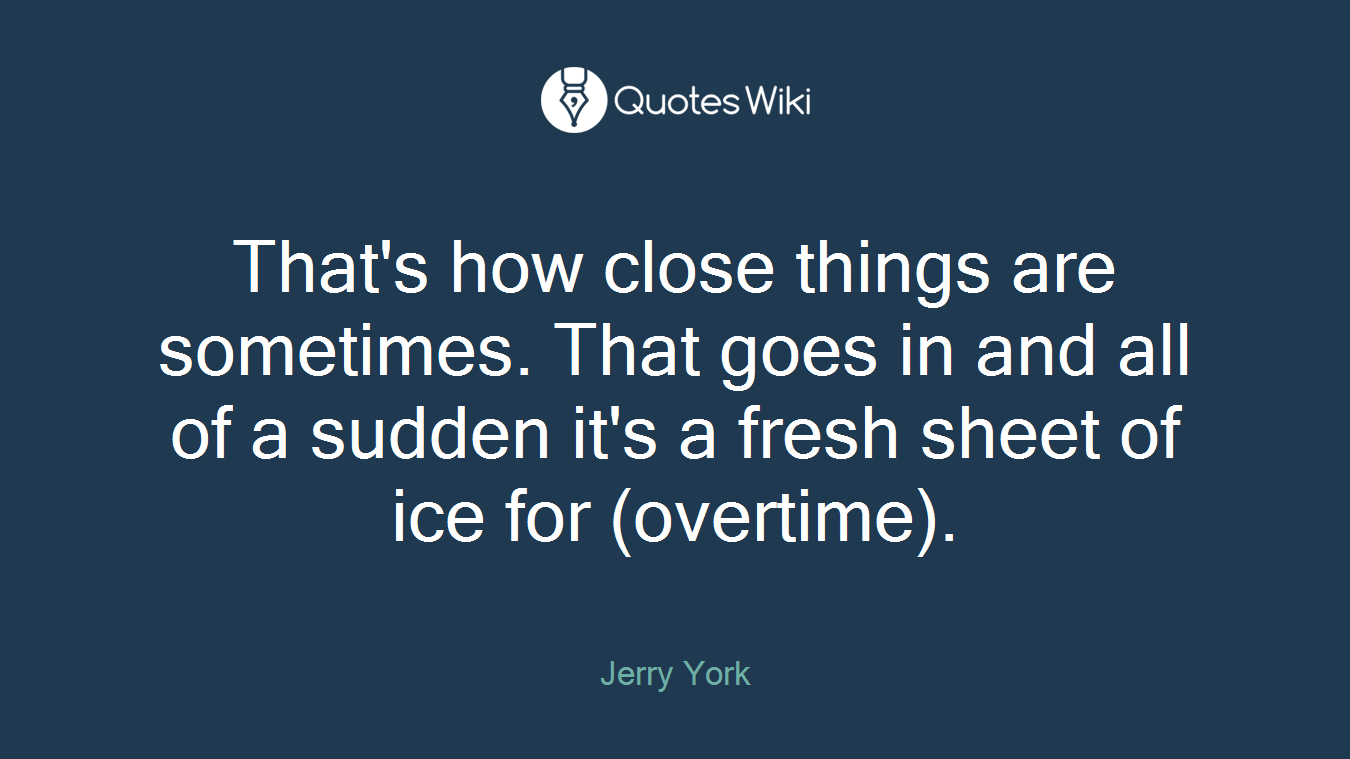 That's how close things are sometimes. That goes in and all of a sudden it's a fresh sheet of ice for (overtime).