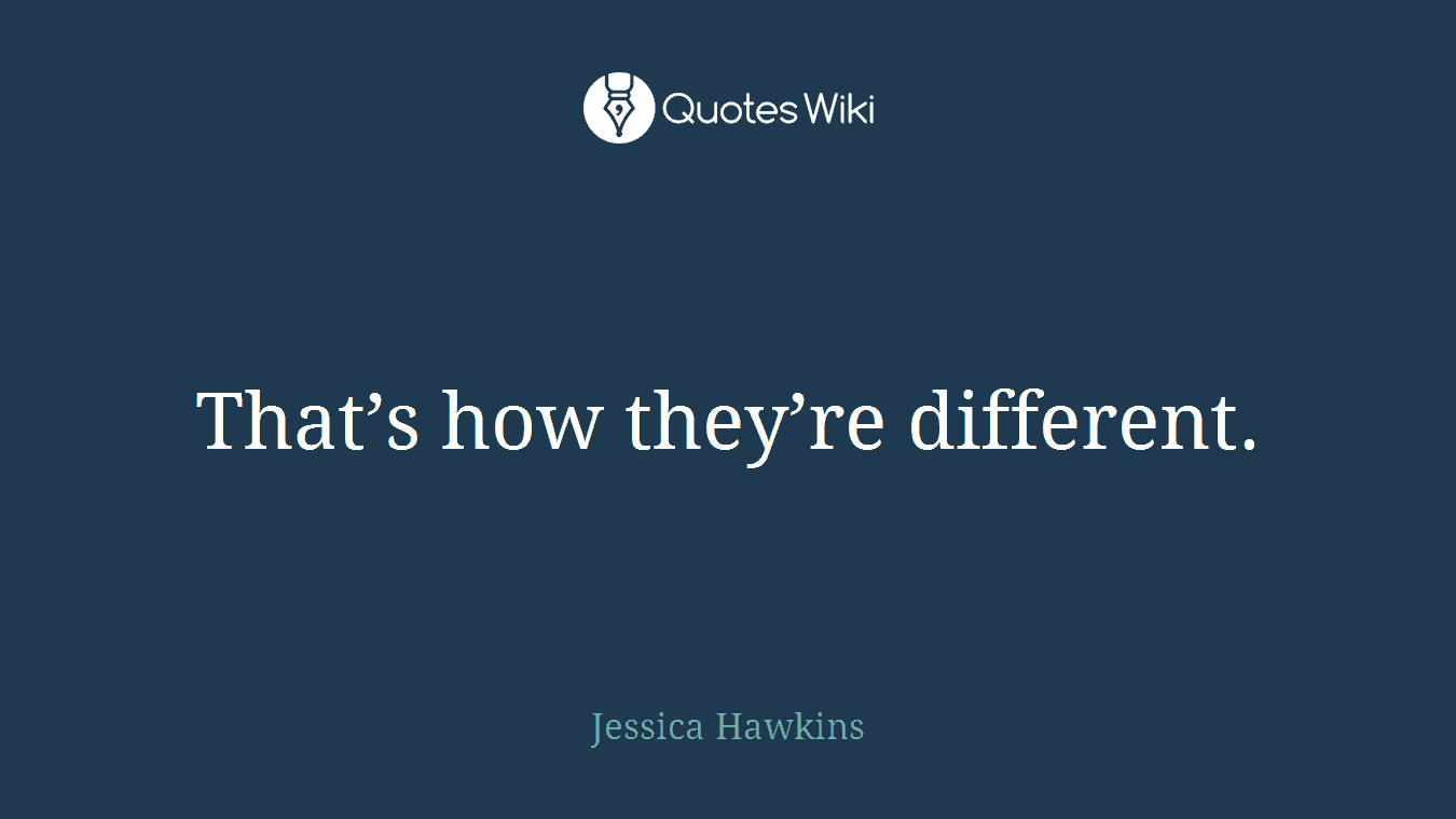That’s how they’re different.
