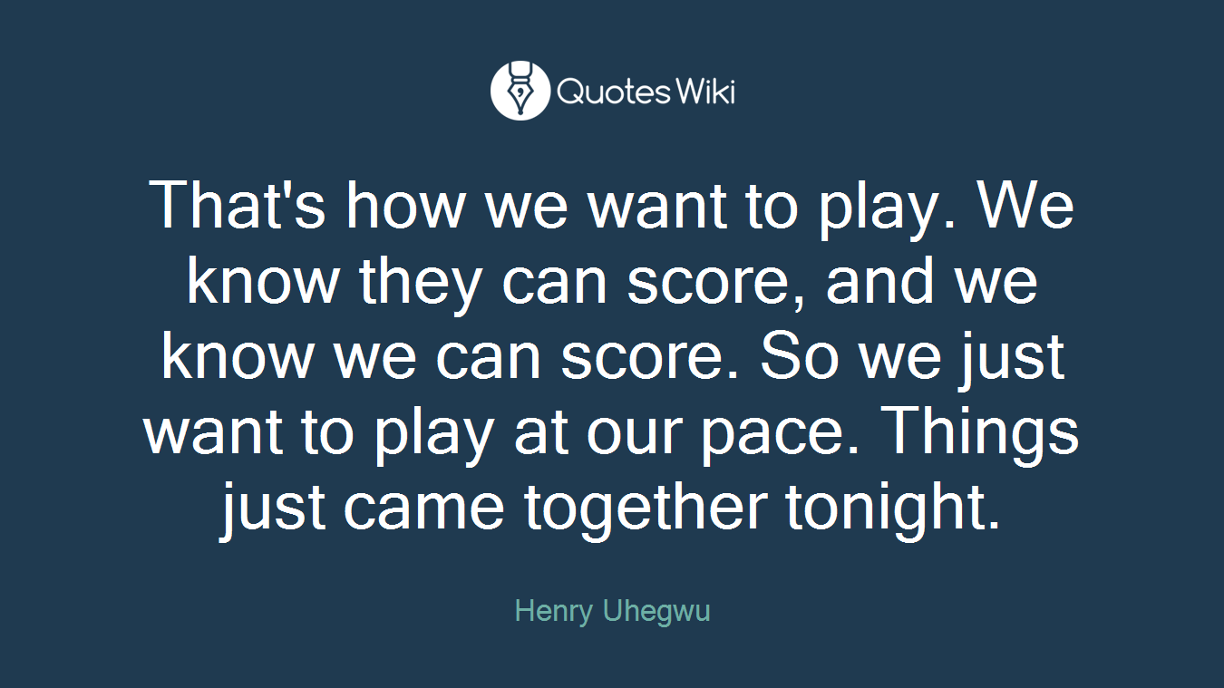 That's how we want to play. We know they can score, and we know we can score. So we just want to play at our pace. Things just came together tonight.