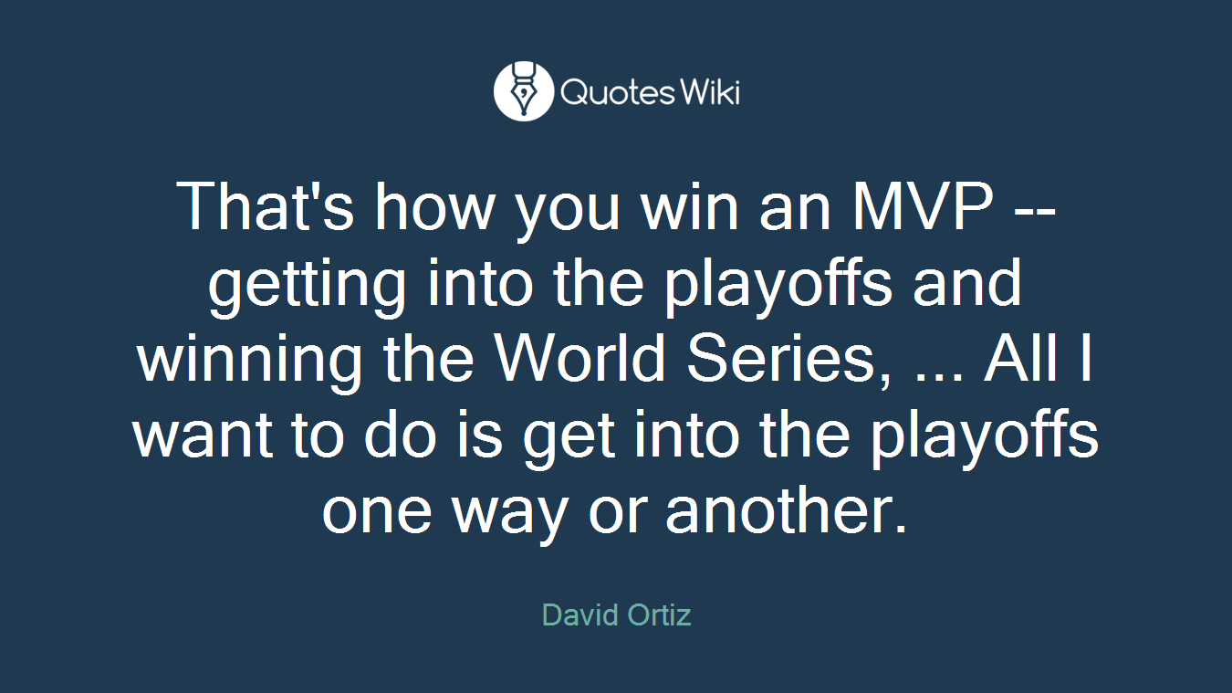 That's how you win an MVP -- getting into the playoffs and winning the World Series, ... All I want to do is get into the playoffs one way or another.