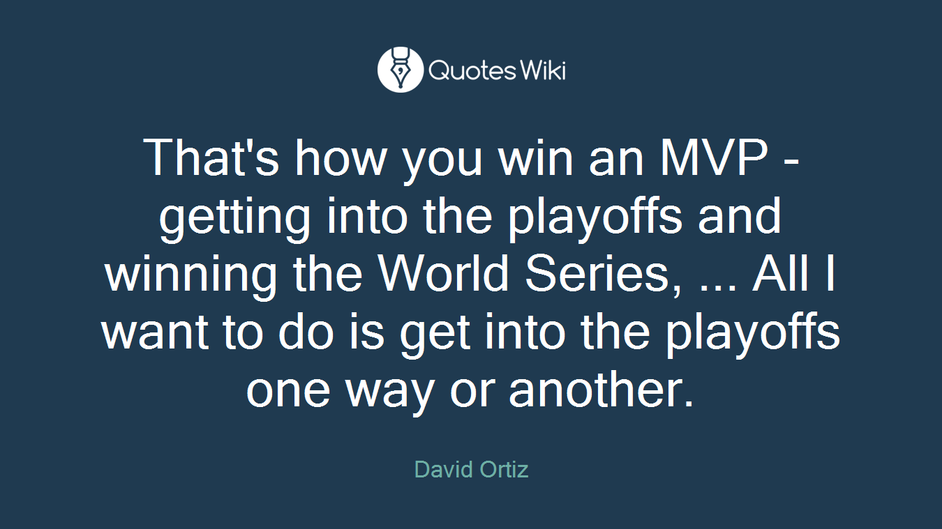 That's how you win an MVP - getting into the playoffs and winning the World Series, ... All I want to do is get into the playoffs one way or another.