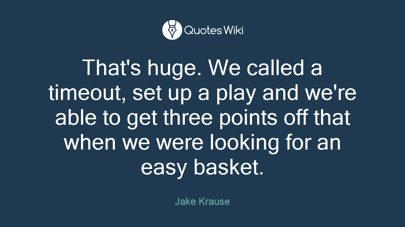 That's huge. We called a timeout, set up a play and we're able to get three points off that when we were looking for an easy basket.