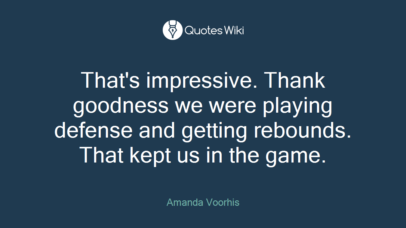 That's impressive. Thank goodness we were playing defense and getting rebounds. That kept us in the game.