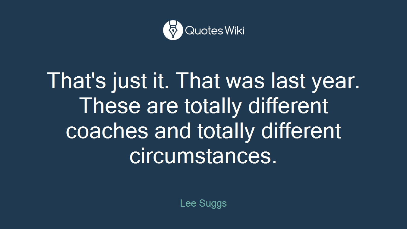 That's just it. That was last year. These are totally different coaches and totally different circumstances.