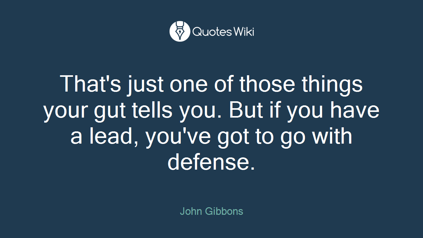 That's just one of those things your gut tells you. But if you have a lead, you've got to go with defense.
