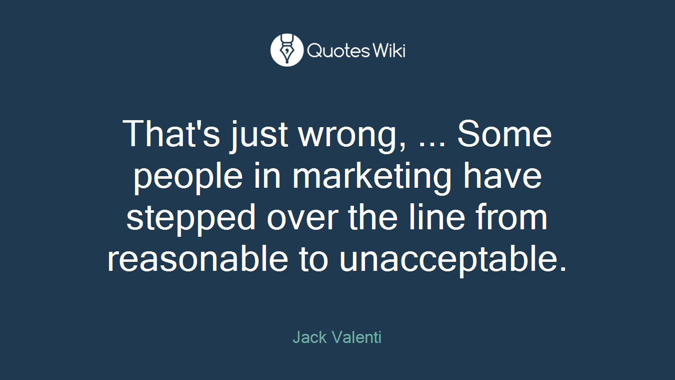 That's just wrong, ... Some people in marketing have stepped over the line from reasonable to unacceptable.