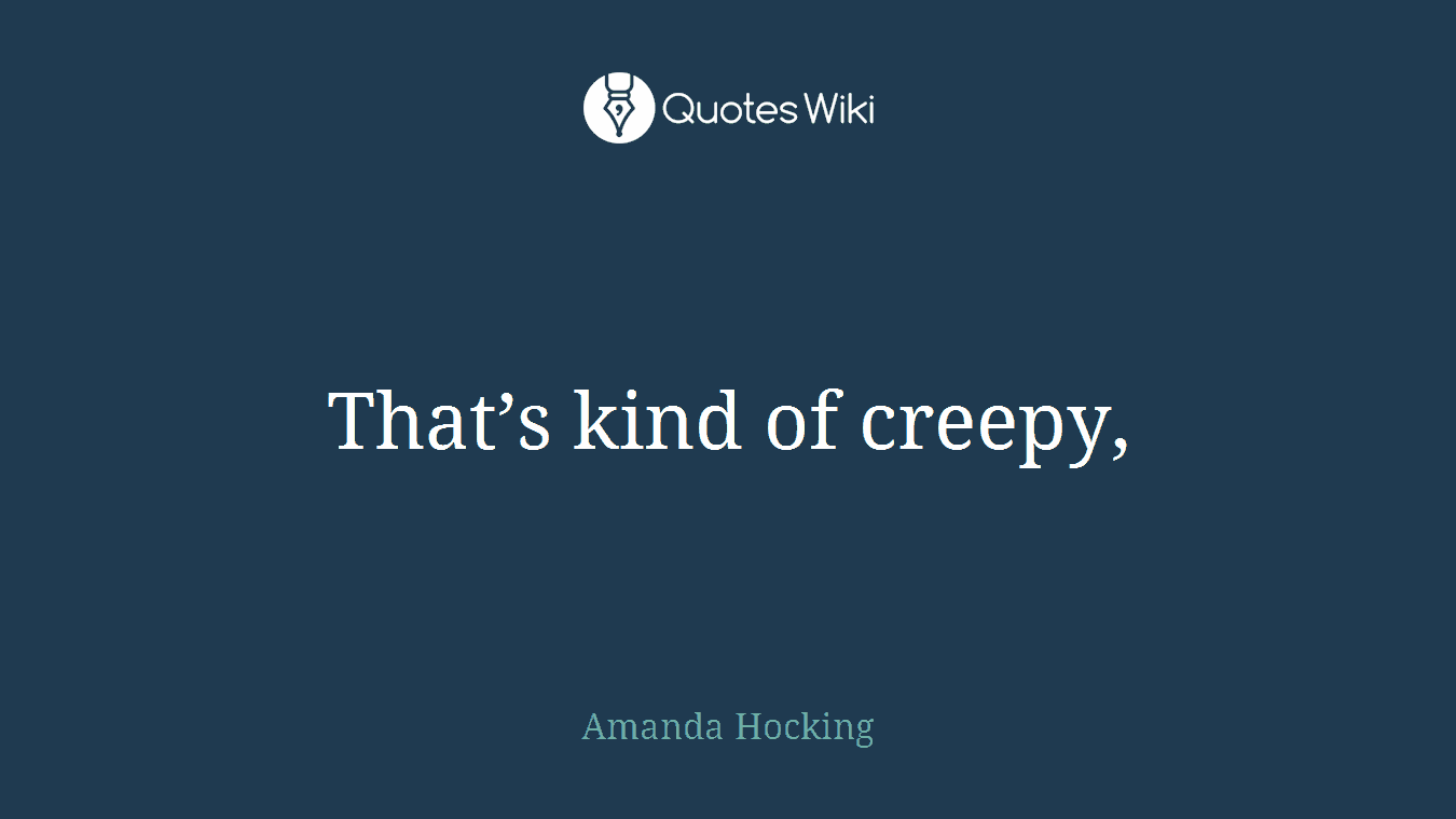 That’s kind of creepy,