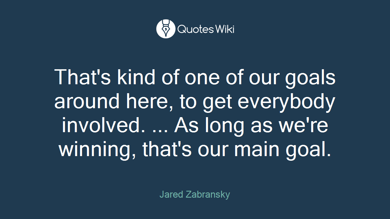 That's kind of one of our goals around here, to get everybody involved. ... As long as we're winning, that's our main goal.
