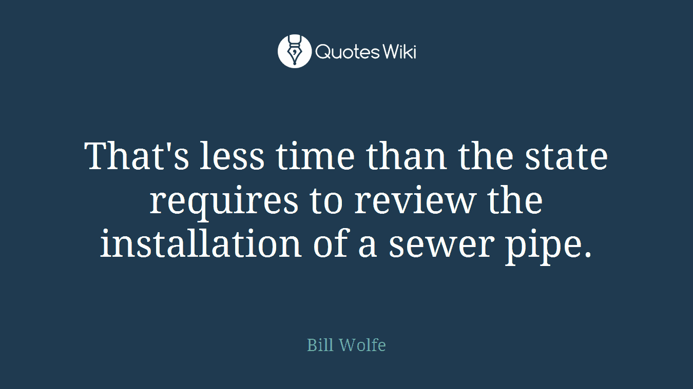 That's less time than the state requires to review the installation of a sewer pipe.
