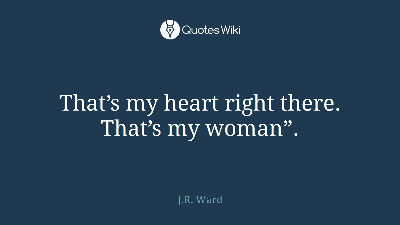 That’s my heart right there. That’s my woman”.
