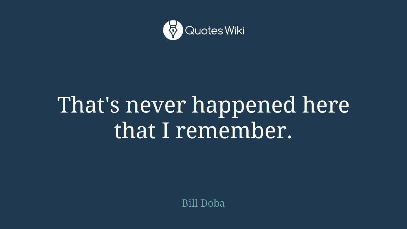 That's never happened here that I remember.