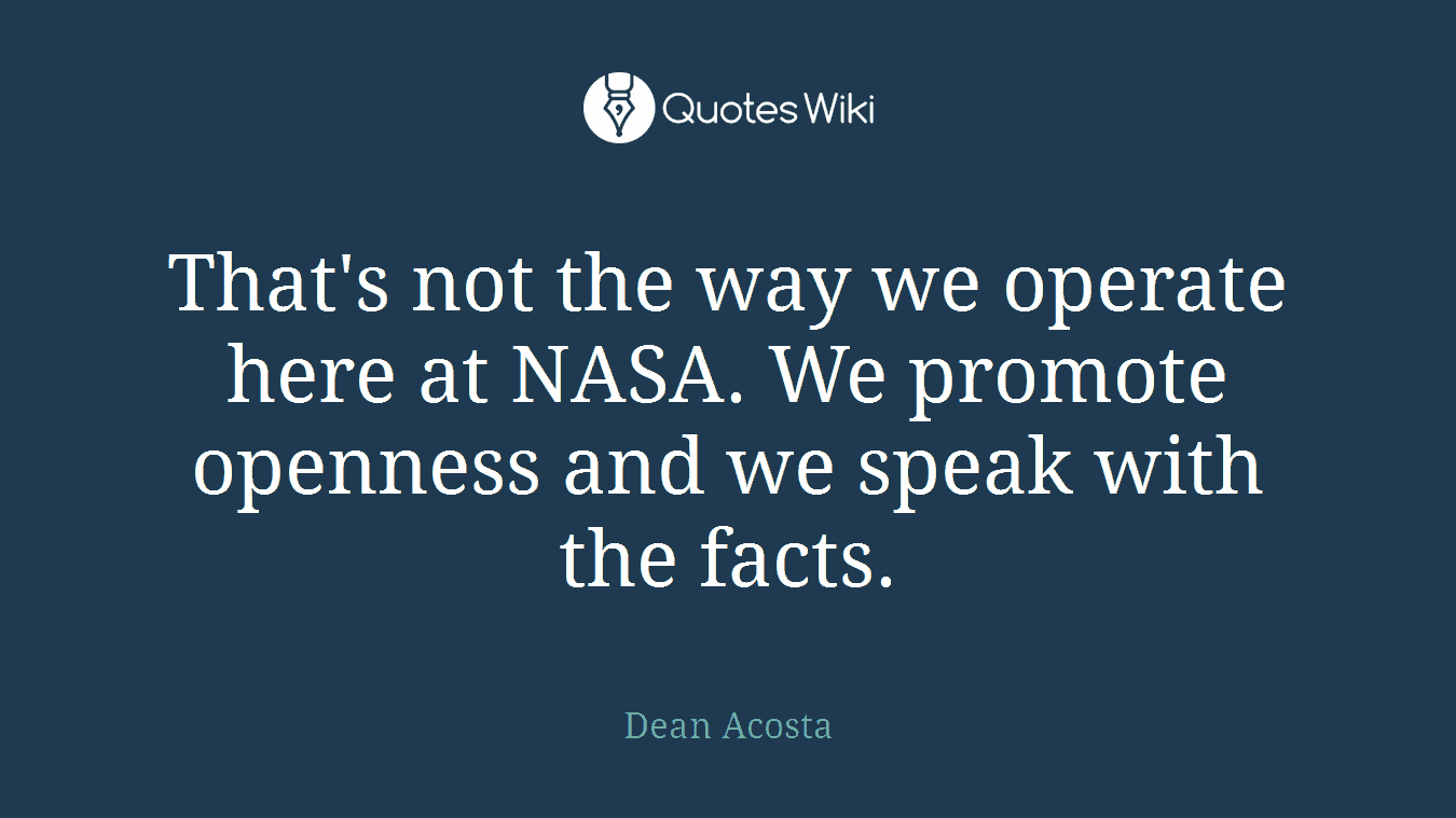 That's not the way we operate here at NASA. We promote openness and we speak with the facts.