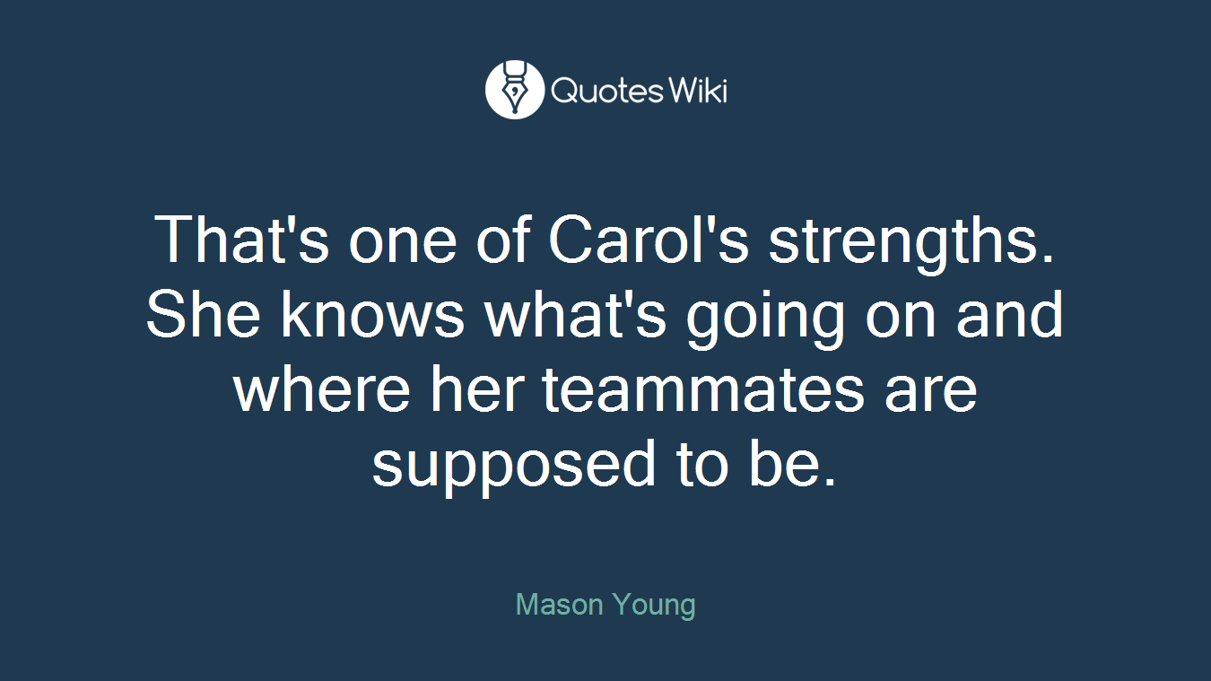That's one of Carol's strengths. She knows what's going on and where her teammates are supposed to be.