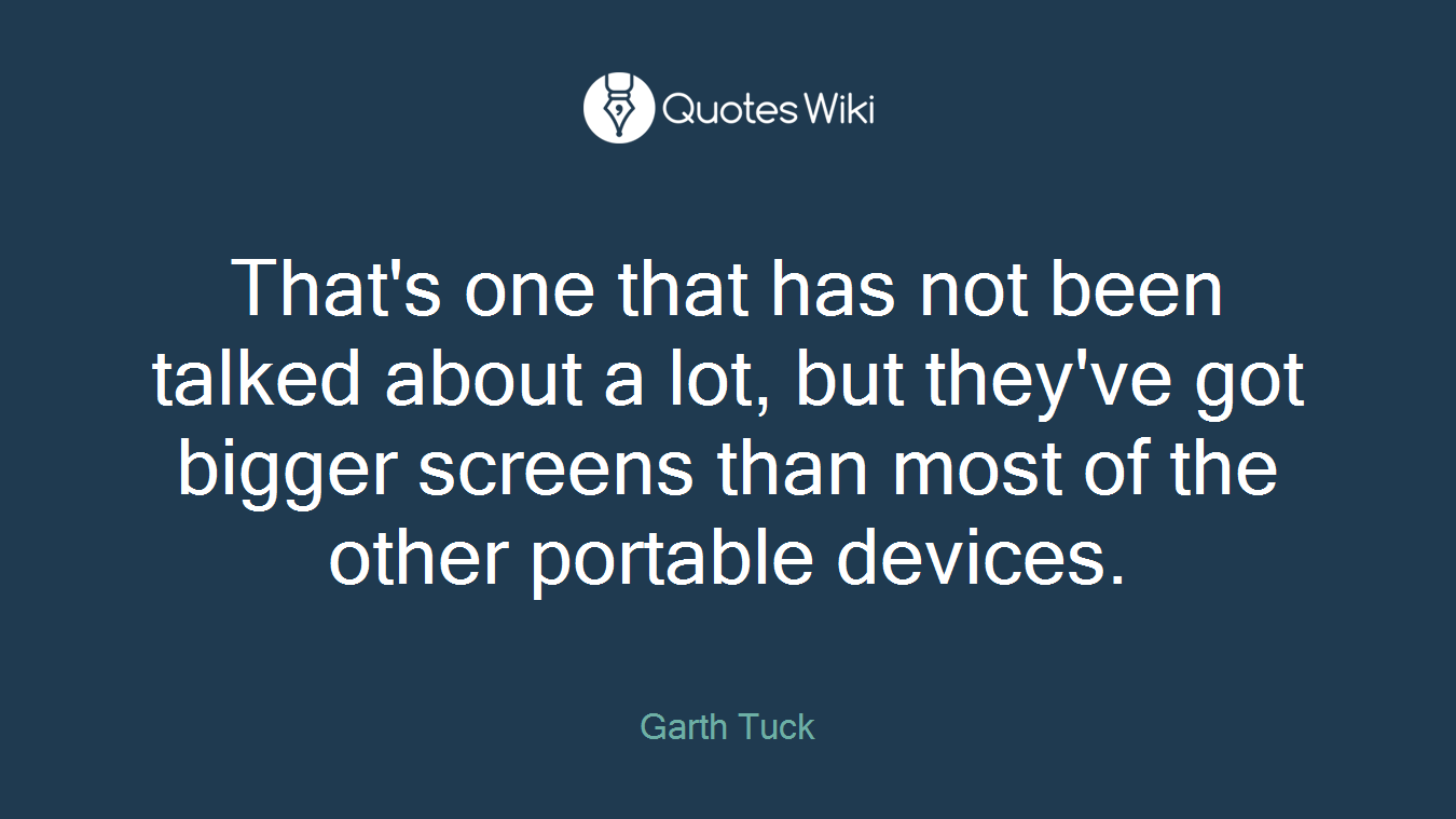 That's one that has not been talked about a lot, but they've got bigger screens than most of the other portable devices.