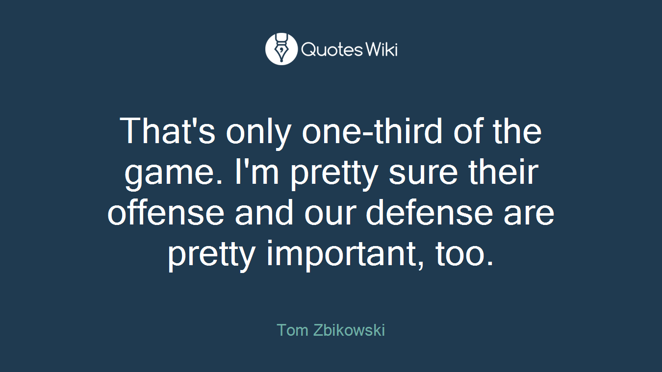 That's only one-third of the game. I'm pretty sure their offense and our defense are pretty important, too.
