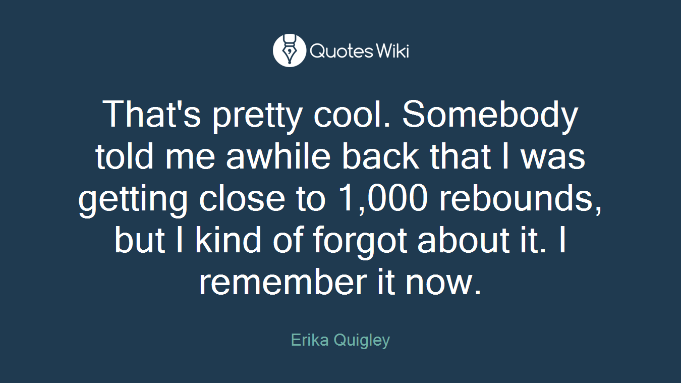 That's pretty cool. Somebody told me awhile back that I was getting close to 1,000 rebounds, but I kind of forgot about it. I remember it now.