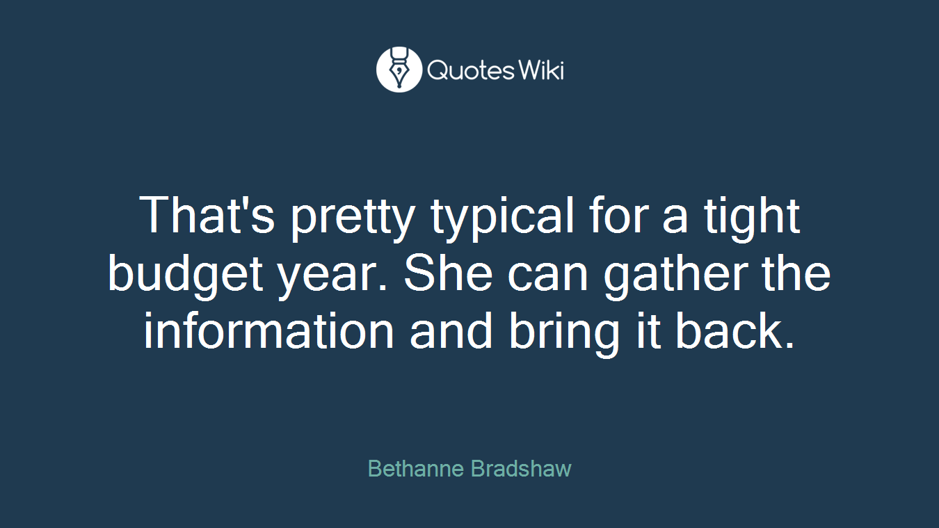 That's pretty typical for a tight budget year. She can gather the information and bring it back.