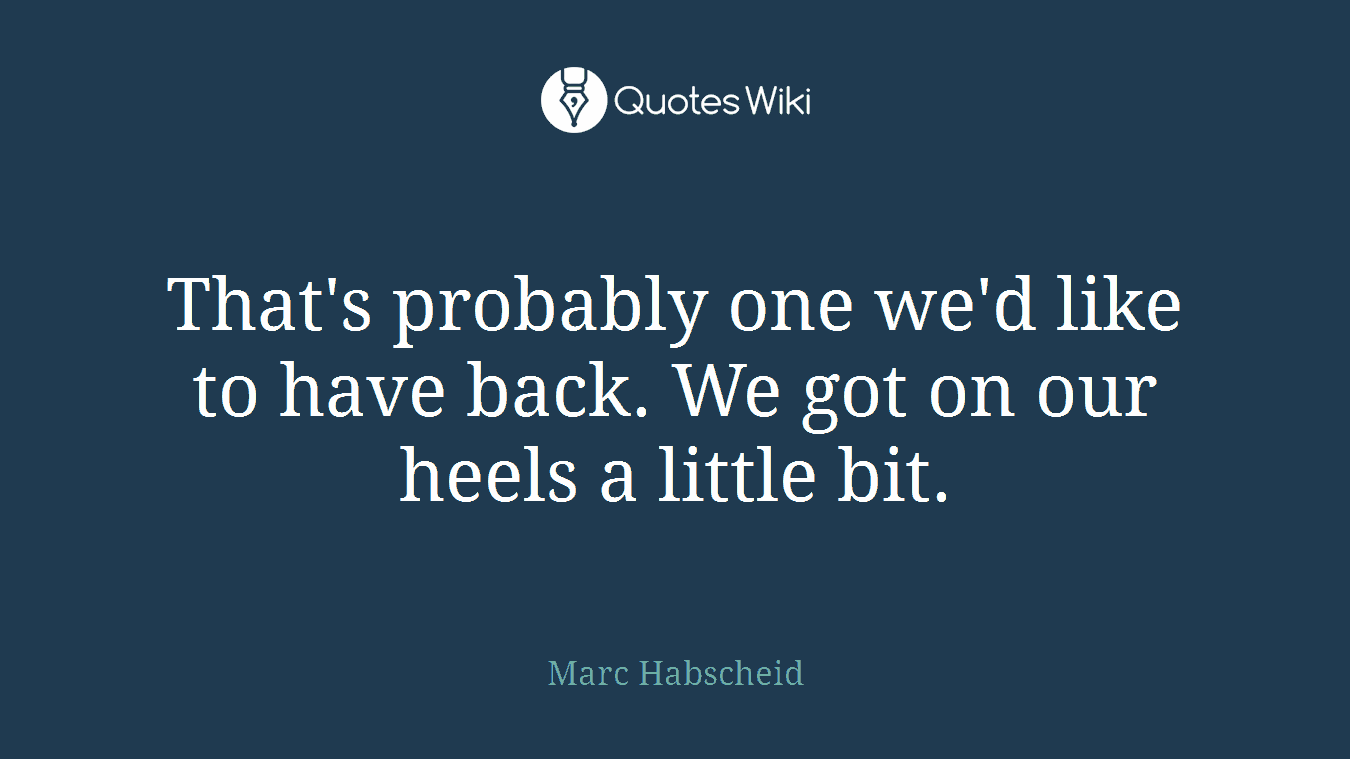 That's probably one we'd like to have back. We got on our heels a little bit.