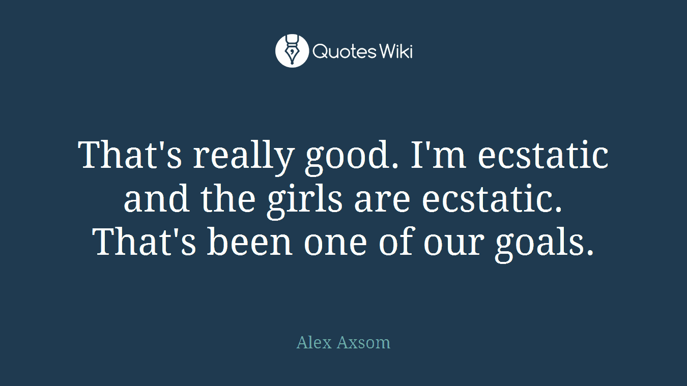 That's really good. I'm ecstatic and the girls are ecstatic. That's been one of our goals.