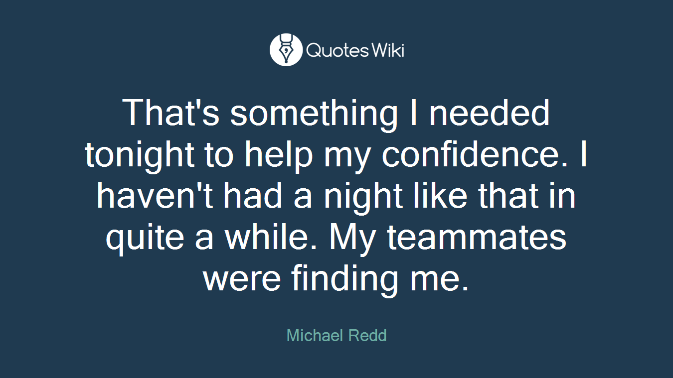 That's something I needed tonight to help my confidence. I haven't had a night like that in quite a while. My teammates were finding me.
