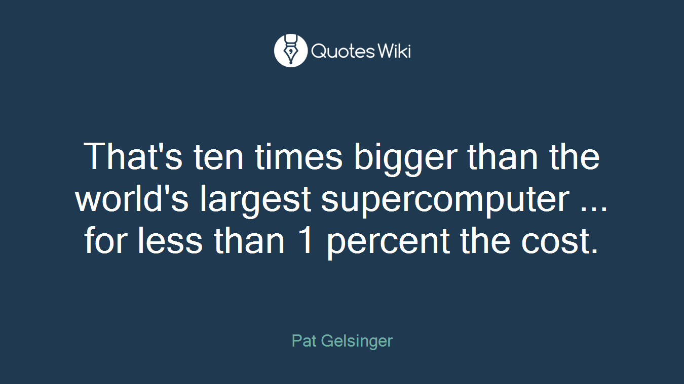 That's ten times bigger than the world's largest supercomputer ... for less than 1 percent the cost.