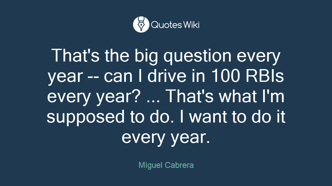 That's the big question every year -- can I drive in 100 RBIs every year? ... That's what I'm supposed to do. I want to do it every year.