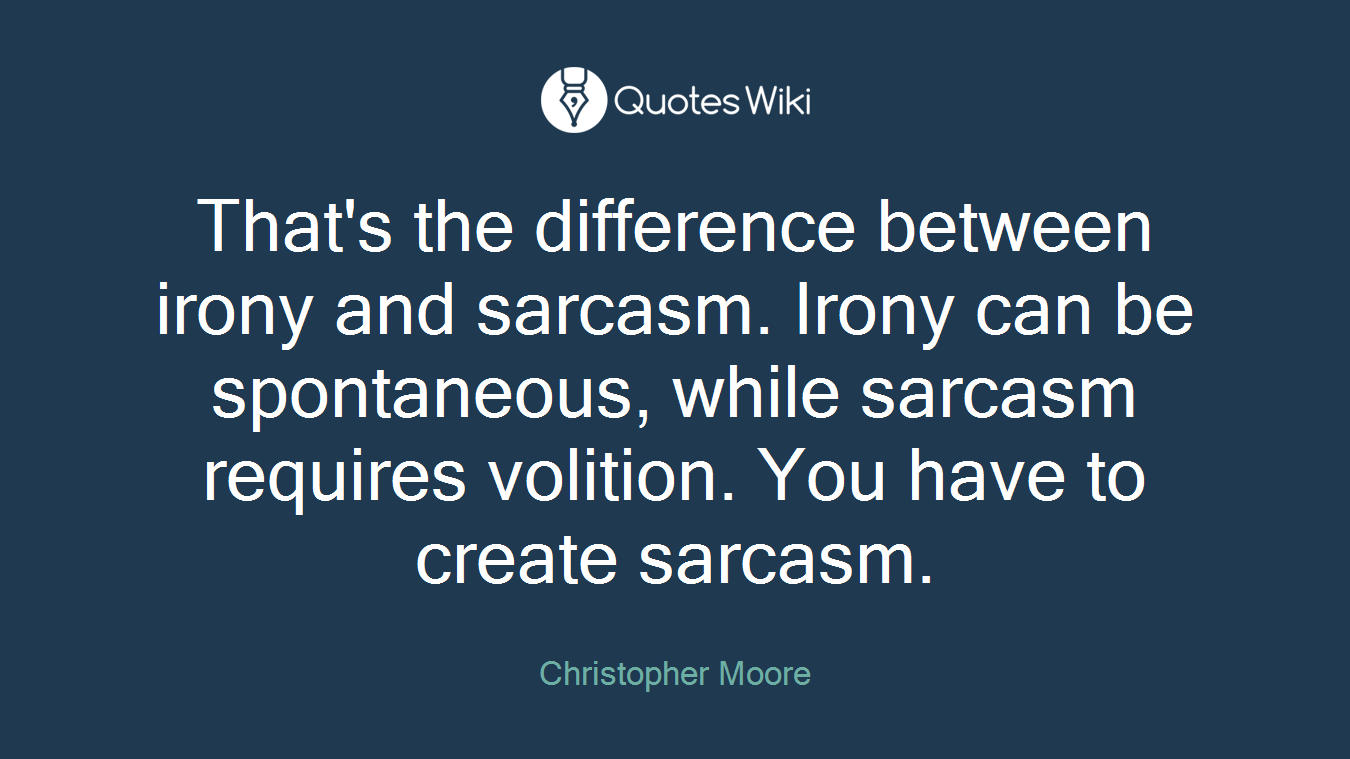 That's the difference between irony and sarcasm. Irony can be spontaneous, while sarcasm requires volition. You have to create sarcasm.