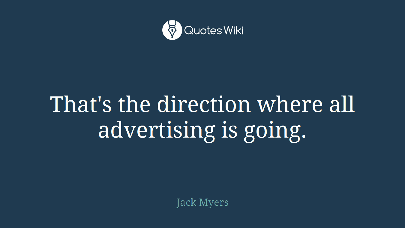 That's the direction where all advertising is going.