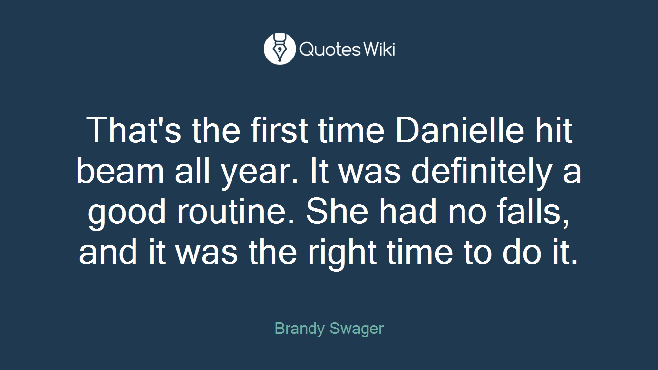 That's the first time Danielle hit beam all year. It was definitely a good routine. She had no falls, and it was the right time to do it.