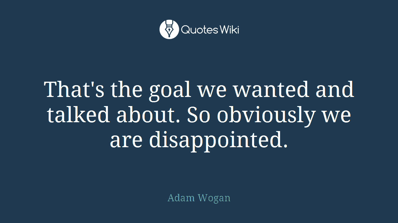 That's the goal we wanted and talked about. So obviously we are disappointed.