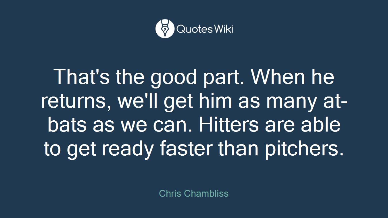 That's the good part. When he returns, we'll get him as many at-bats as we can. Hitters are able to get ready faster than pitchers.