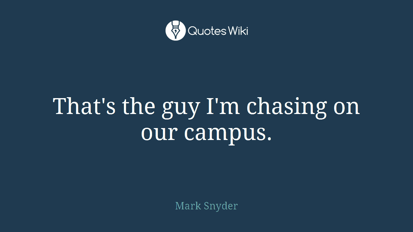 That's the guy I'm chasing on our campus.