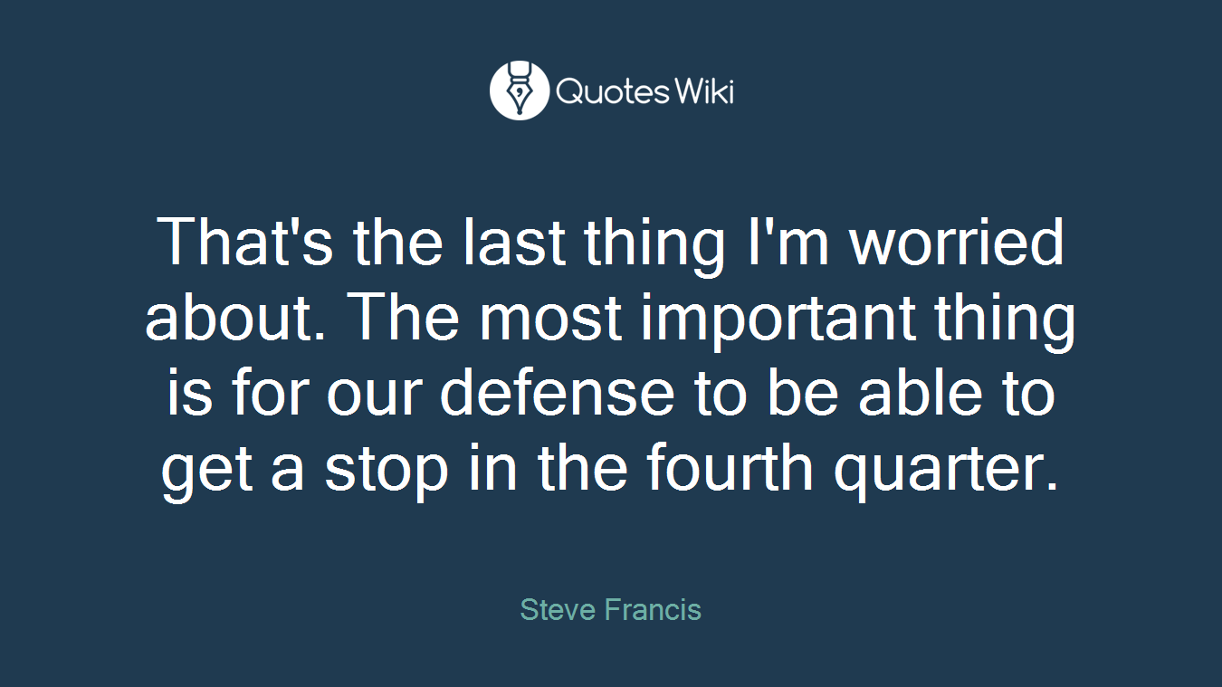 That's the last thing I'm worried about. The most important thing is for our defense to be able to get a stop in the fourth quarter.
