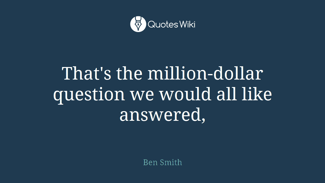 That's the million-dollar question we would all like answered,