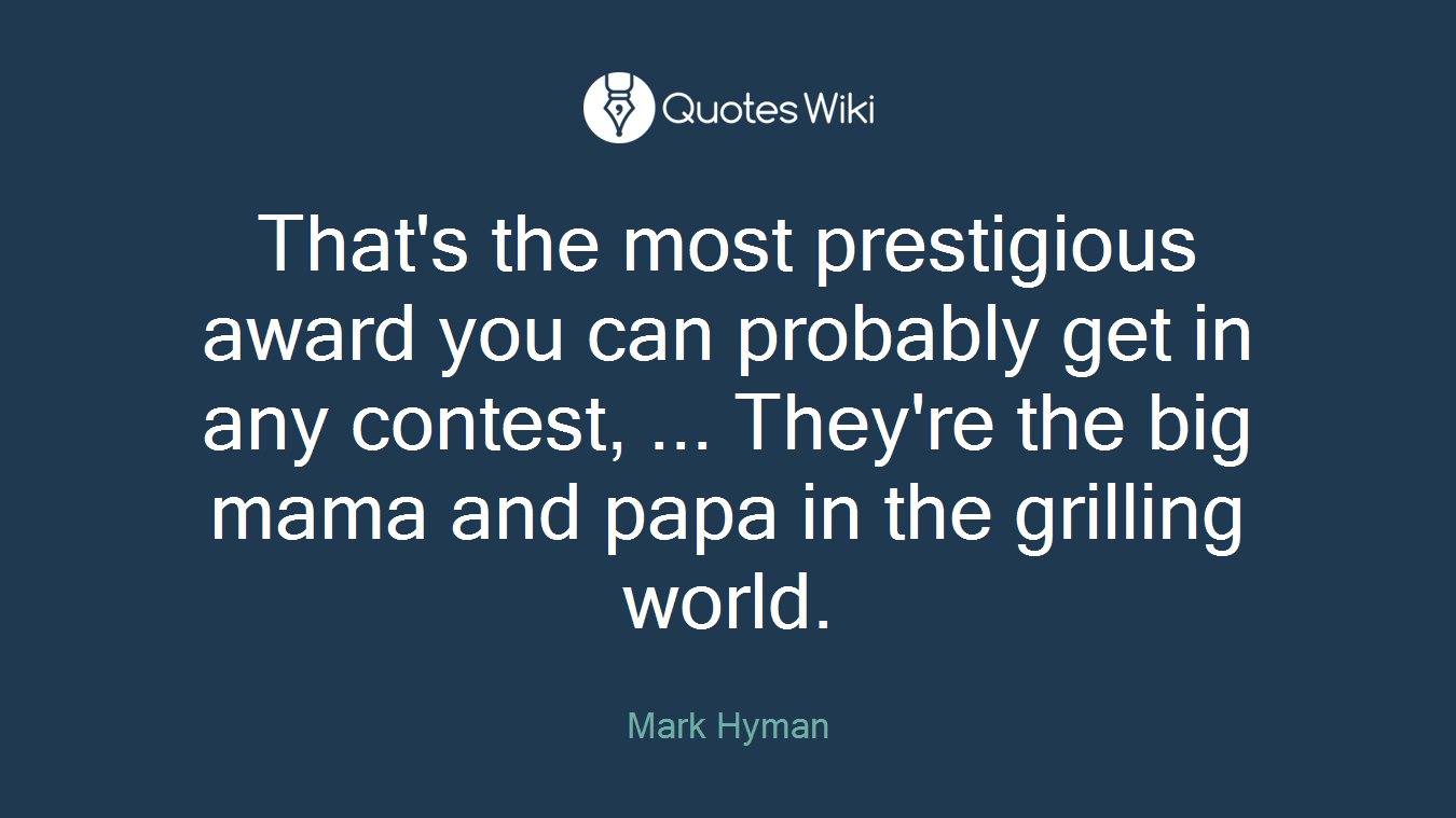 That's the most prestigious award you can probably get in any contest, ... They're the big mama and papa in the grilling world.