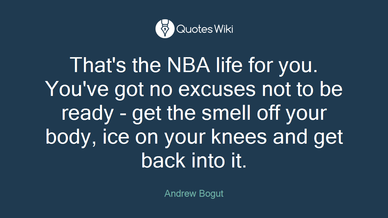 That's the NBA life for you. You've got no excuses not to be ready - get the smell off your body, ice on your knees and get back into it.