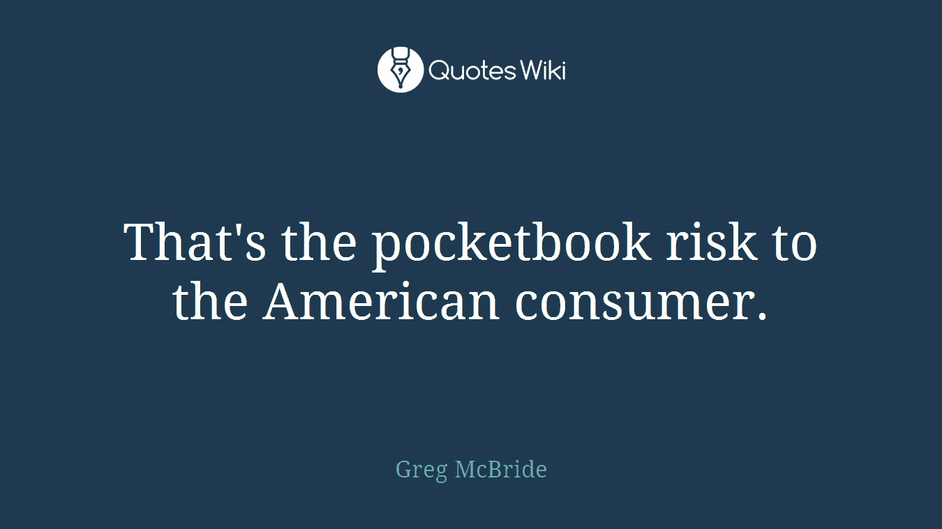 That's the pocketbook risk to the American consumer.