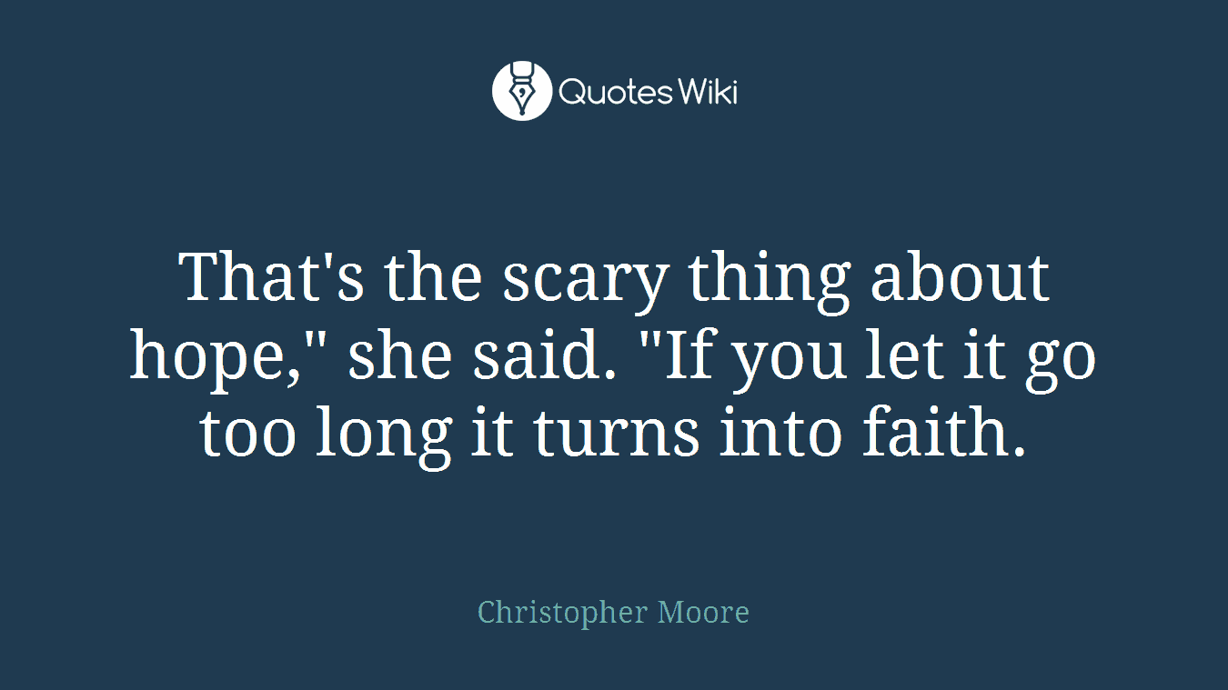 That's the scary thing about hope," she said. "If you let it go too long it turns into faith.