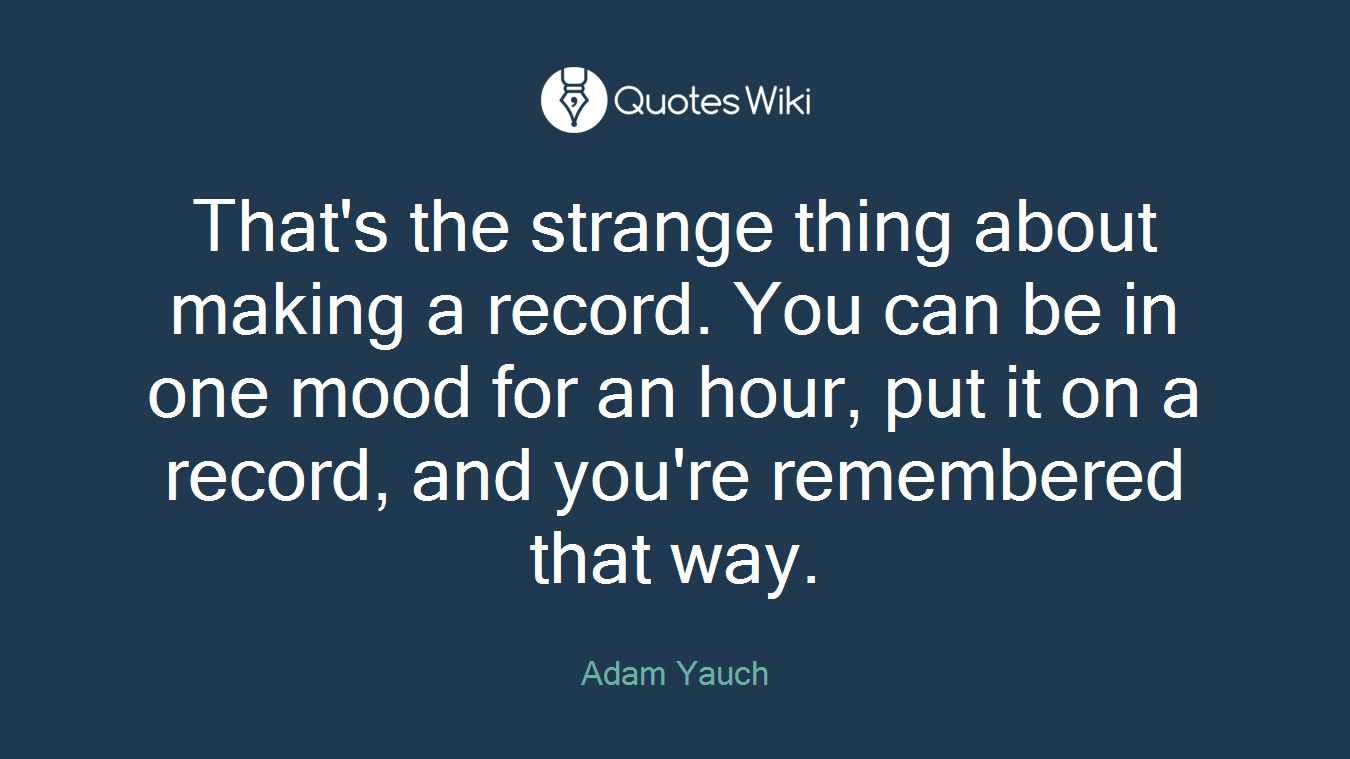 That's the strange thing about making a record. You can be in one mood for an hour, put it on a record, and you're remembered that way.