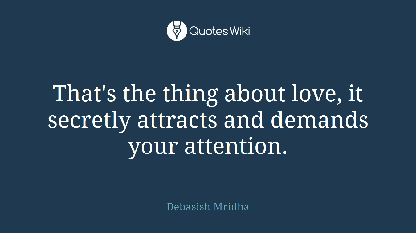 That's the thing about love, it secretly attracts and demands your attention.