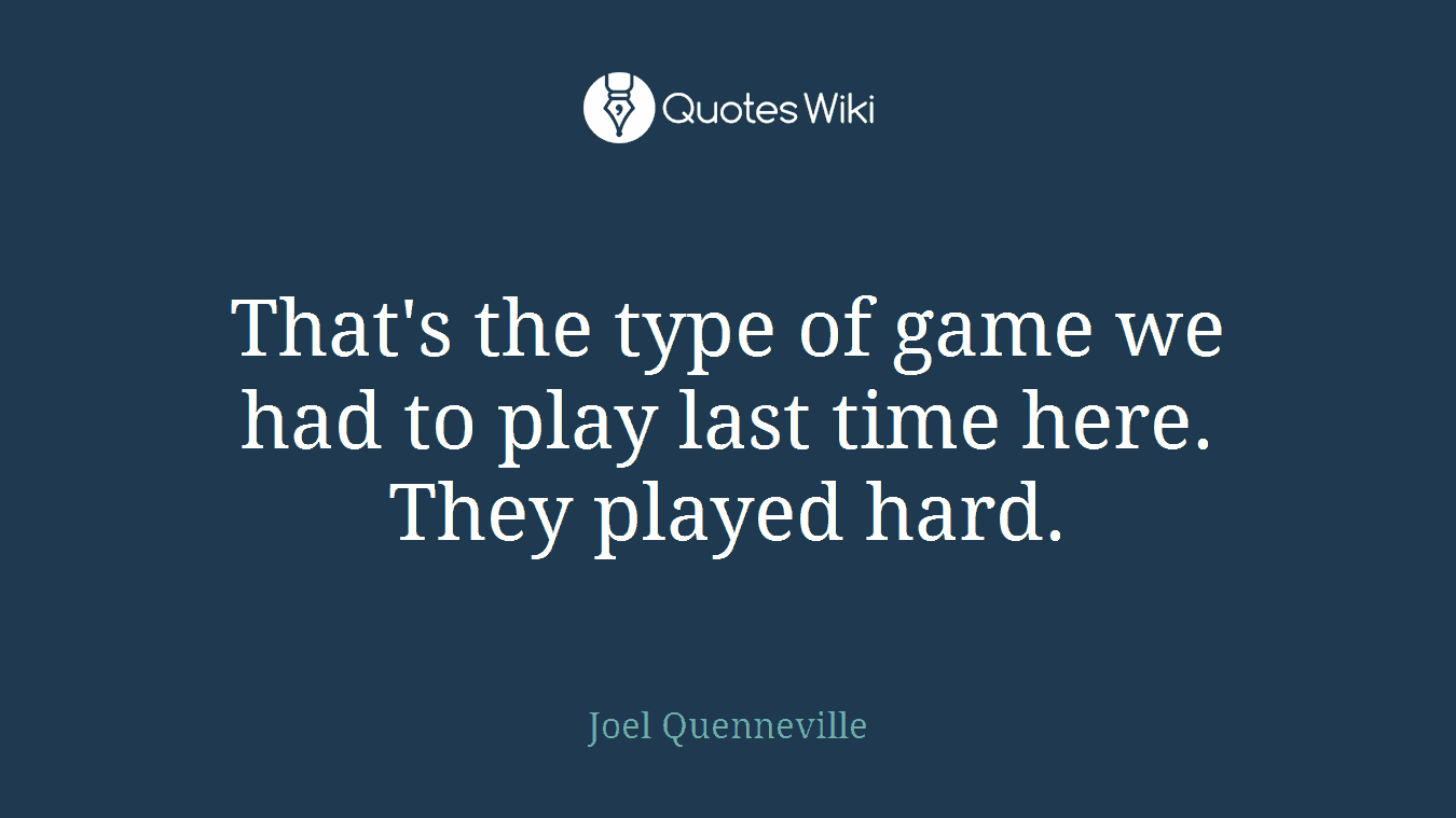 That's the type of game we had to play last time here. They played hard.
