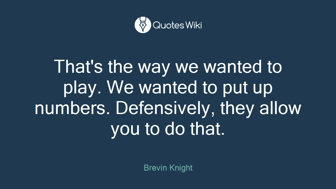 That's the way we wanted to play. We wanted to put up numbers. Defensively, they allow you to do that.