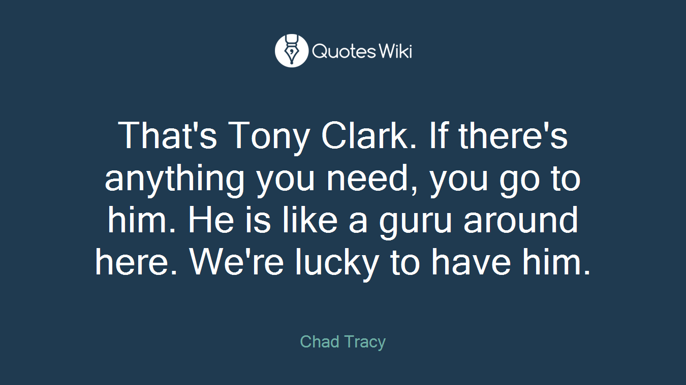 That's Tony Clark. If there's anything you need, you go to him. He is like a guru around here. We're lucky to have him.