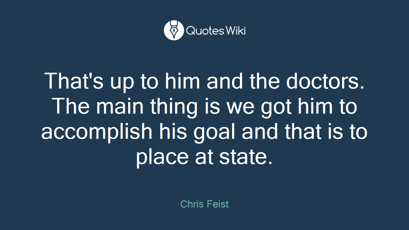 That's up to him and the doctors. The main thing is we got him to accomplish his goal and that is to place at state.