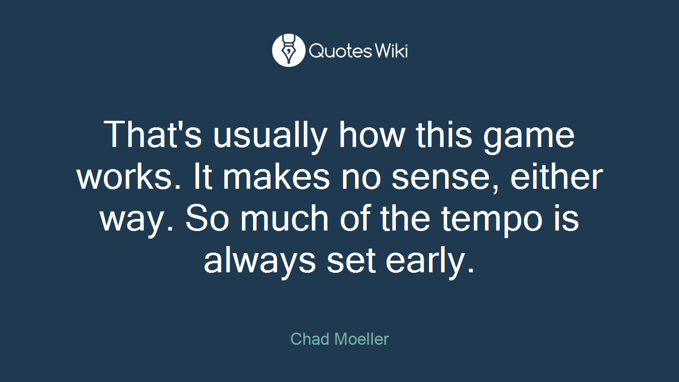 That's usually how this game works. It makes no sense, either way. So much of the tempo is always set early.